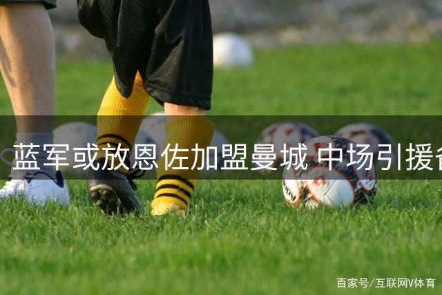 蓝军或放恩佐加盟曼城 中场引援备选名单曝光